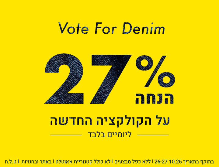 Vote For Denim: 27% הנחה על הקולקציה החדשה ליומיים בלבד (26-27.10.26) בתוקף בתאריך 26-27.10.26 | ללא כפל מבצעים | לא כולל קטגוריית אאוטלט | באתר ובחנויות | ט.ל.ח