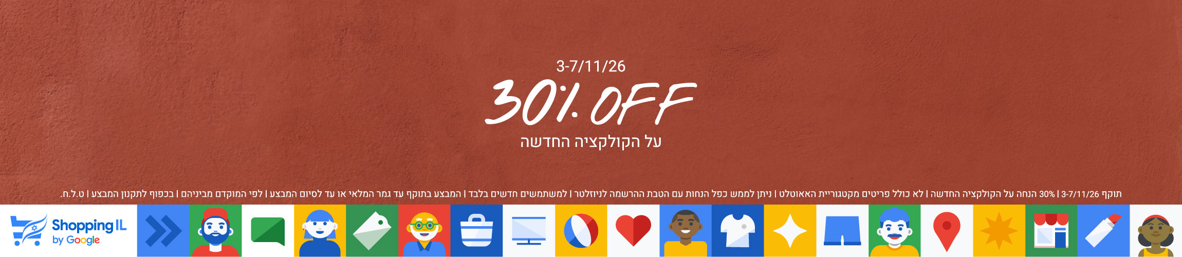 3-7/11/26 30% OFF על הקולקציה החדשה תוקף 3-7/11/26 | 30% הנחה על הקולקציה החדשה | לא כולל פריטים מקטגוריית האאוטלט | ניתן לממש כפל הנחות עם הטבת ההרשמה לניוזלטר | למשתמשים חדשים בלבד | המבצע בתוקף עד גמר המלאי או עד לסיום המבצע | לפי המוקדם מביניהם | בכפוף לתקנון המבצע | ט.ל.ח